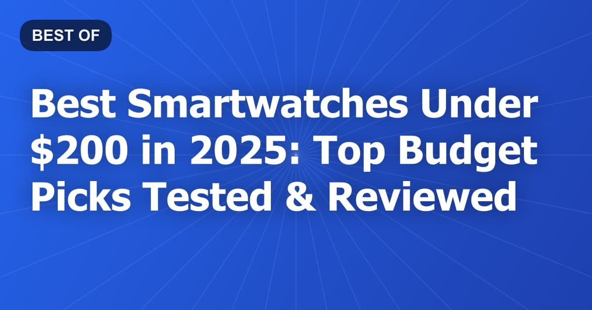 Best Smartwatches Under $200 in 2025: Top Budget Picks Tested & Reviewed