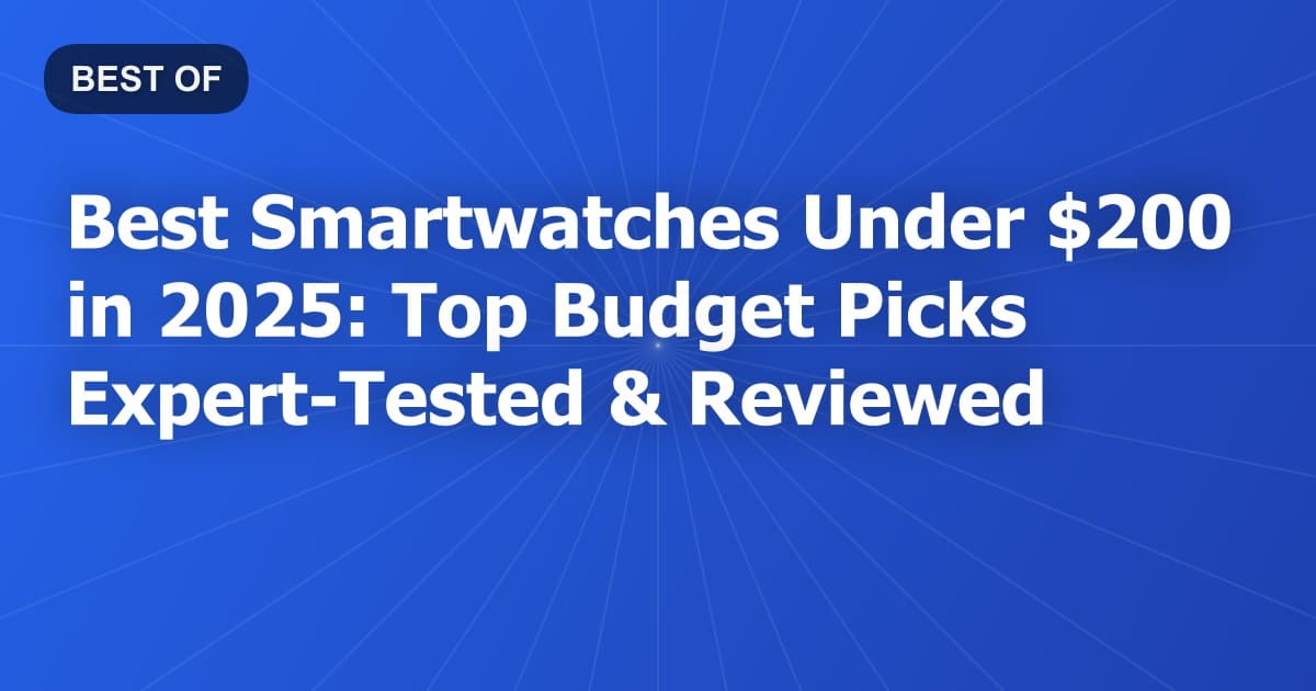 Best Smartwatches Under $200 in 2025: Top Budget Picks Expert-Tested & Reviewed