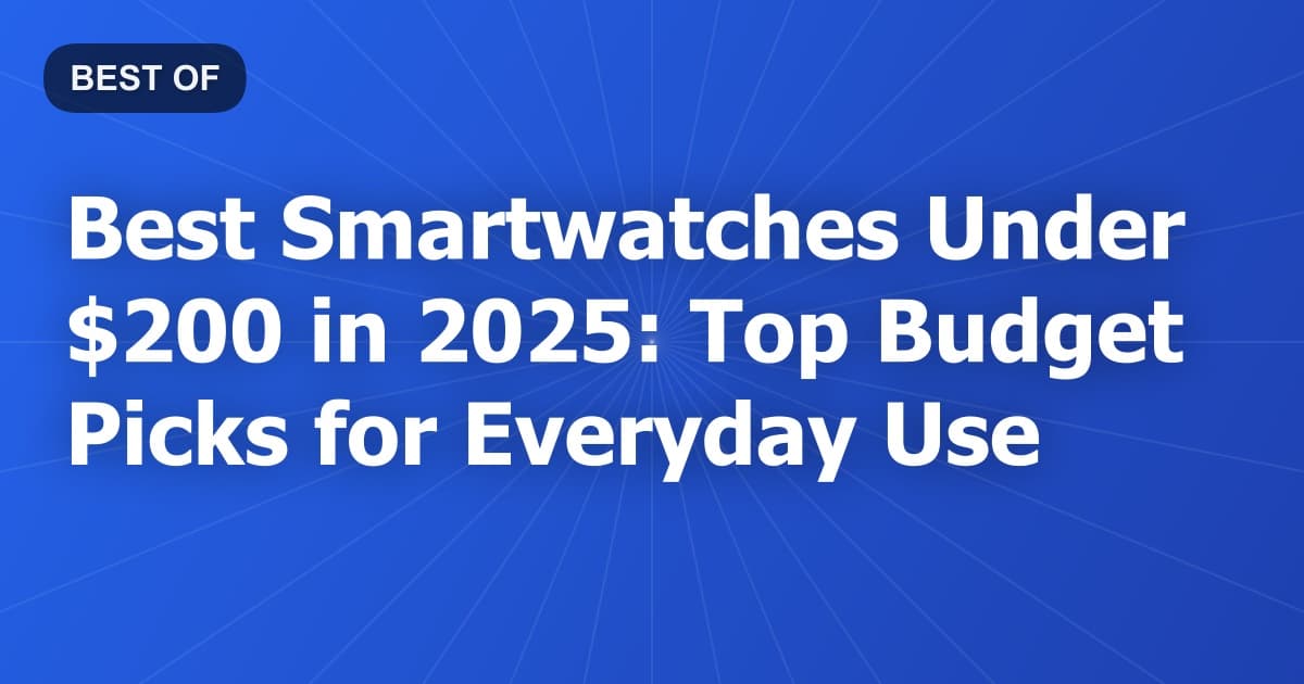Best Smartwatches Under $200 in 2025: Top Budget Picks for Everyday Use