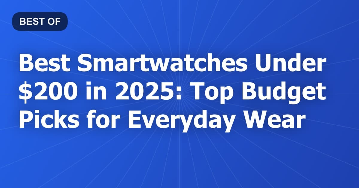 Best Smartwatches Under $200 in 2025: Top Budget Picks for Everyday Wear
