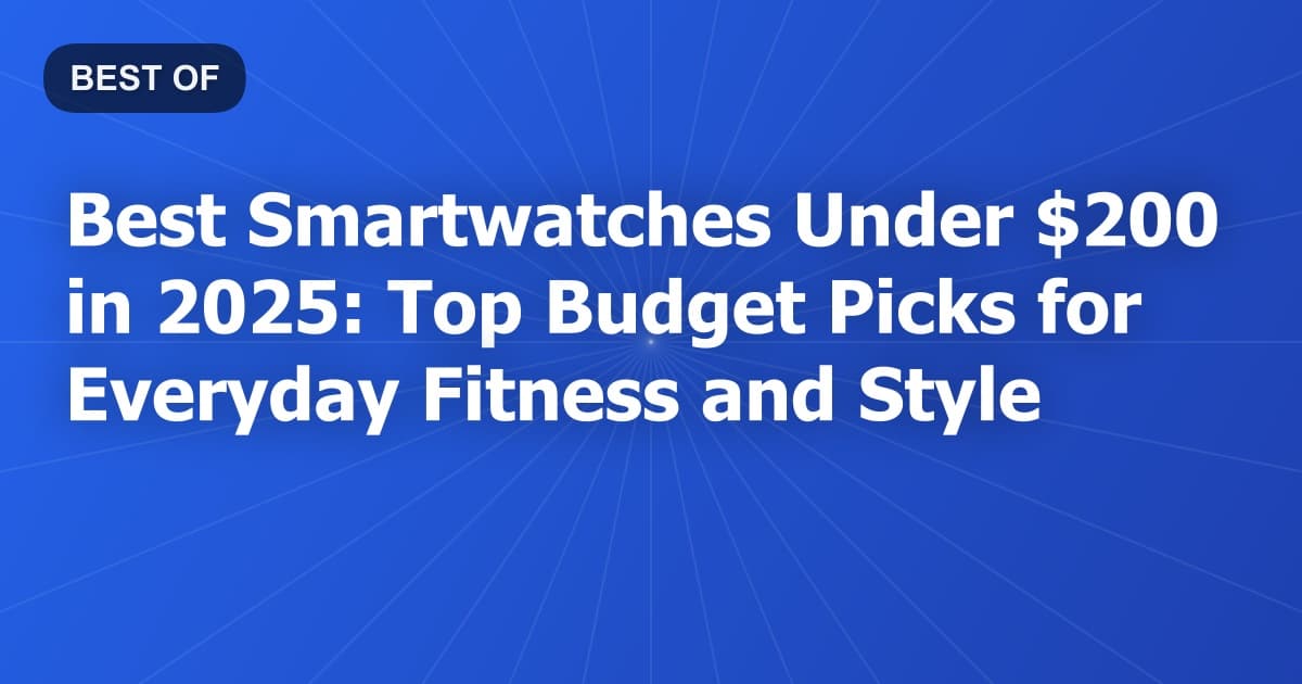 Best Smartwatches Under $200 in 2025: Top Budget Picks for Everyday Fitness and Style