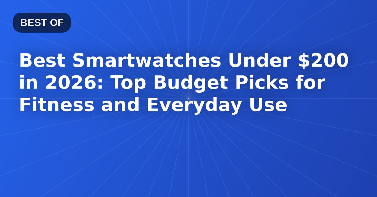 Best Smartwatches Under $200 in 2026: Top Budget Picks for Fitness and Everyday Use