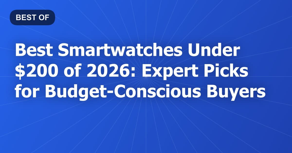 Best Smartwatches Under $200 of 2026: Expert Picks for Budget-Conscious Buyers