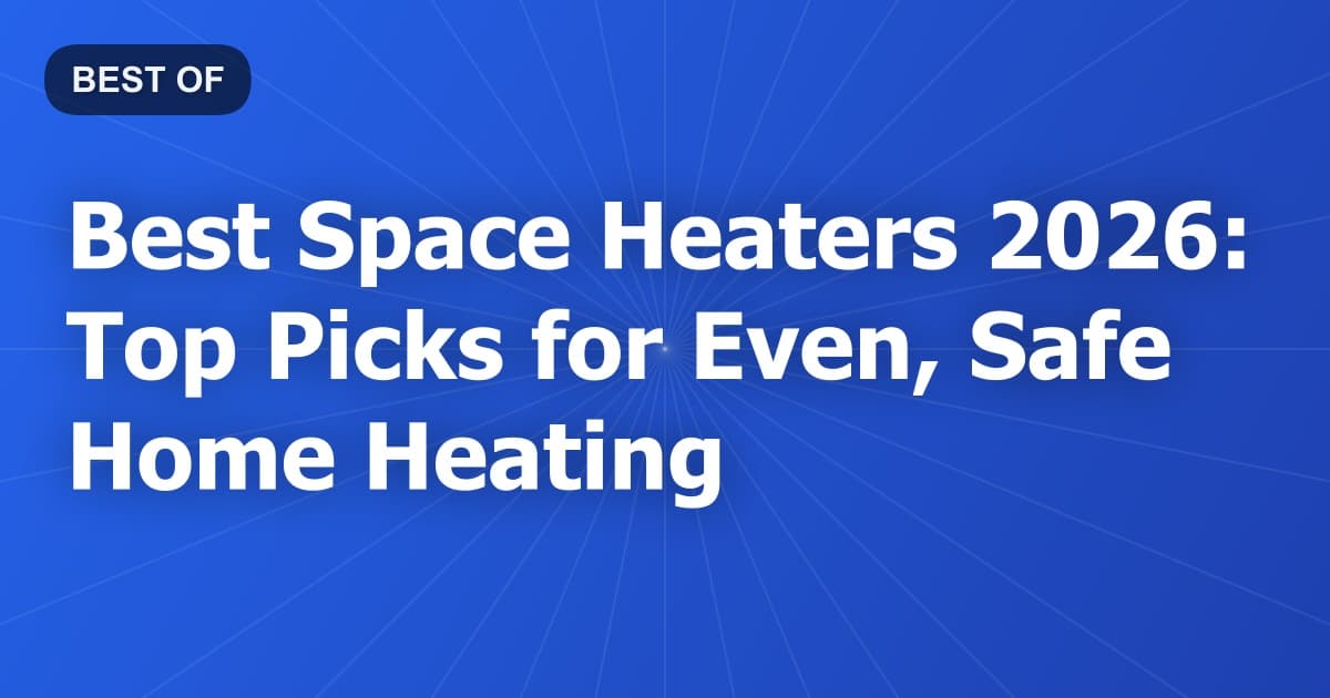 Best Space Heaters 2026: Top Picks for Even, Safe Home Heating
