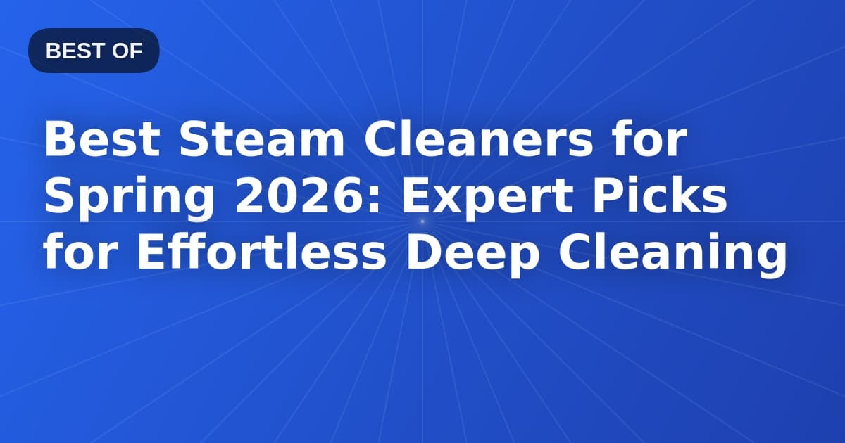 Best Steam Cleaners for Spring 2026: Expert Picks for Effortless Deep Cleaning