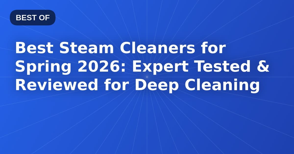 Best Steam Cleaners for Spring 2026: Expert Tested & Reviewed for Deep Cleaning