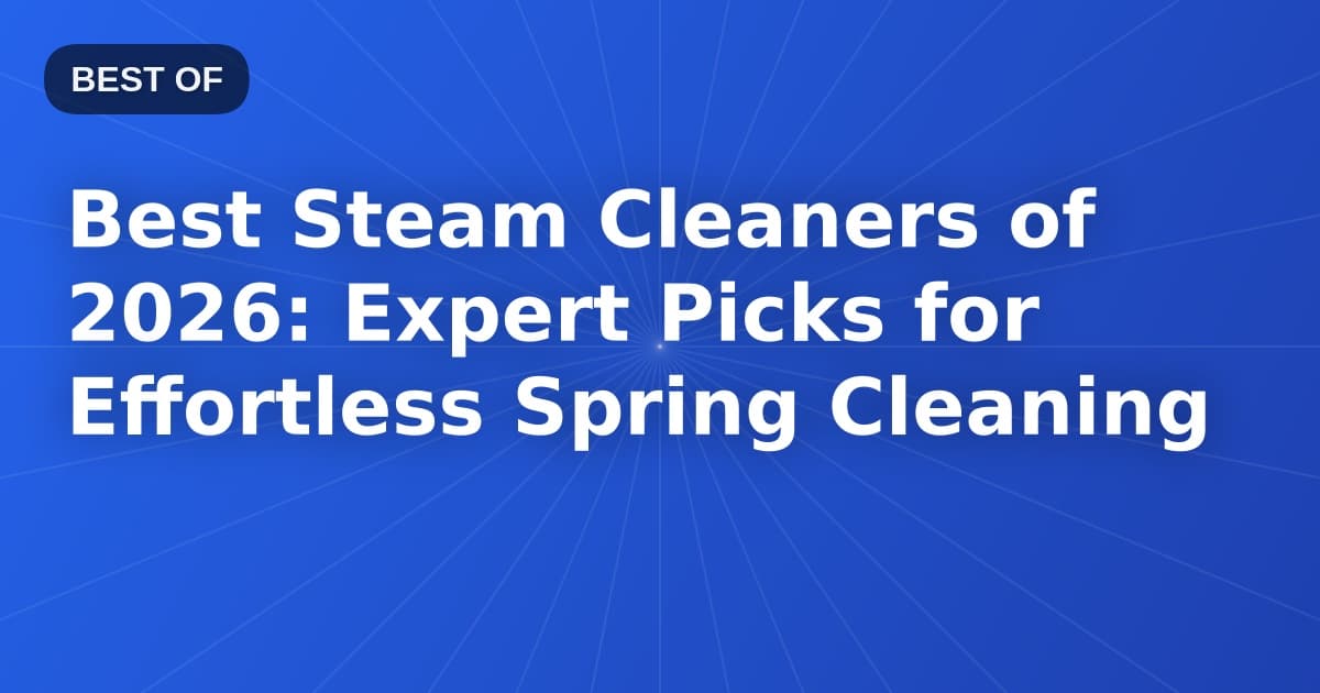 Best Steam Cleaners of 2026: Expert Picks for Effortless Spring Cleaning