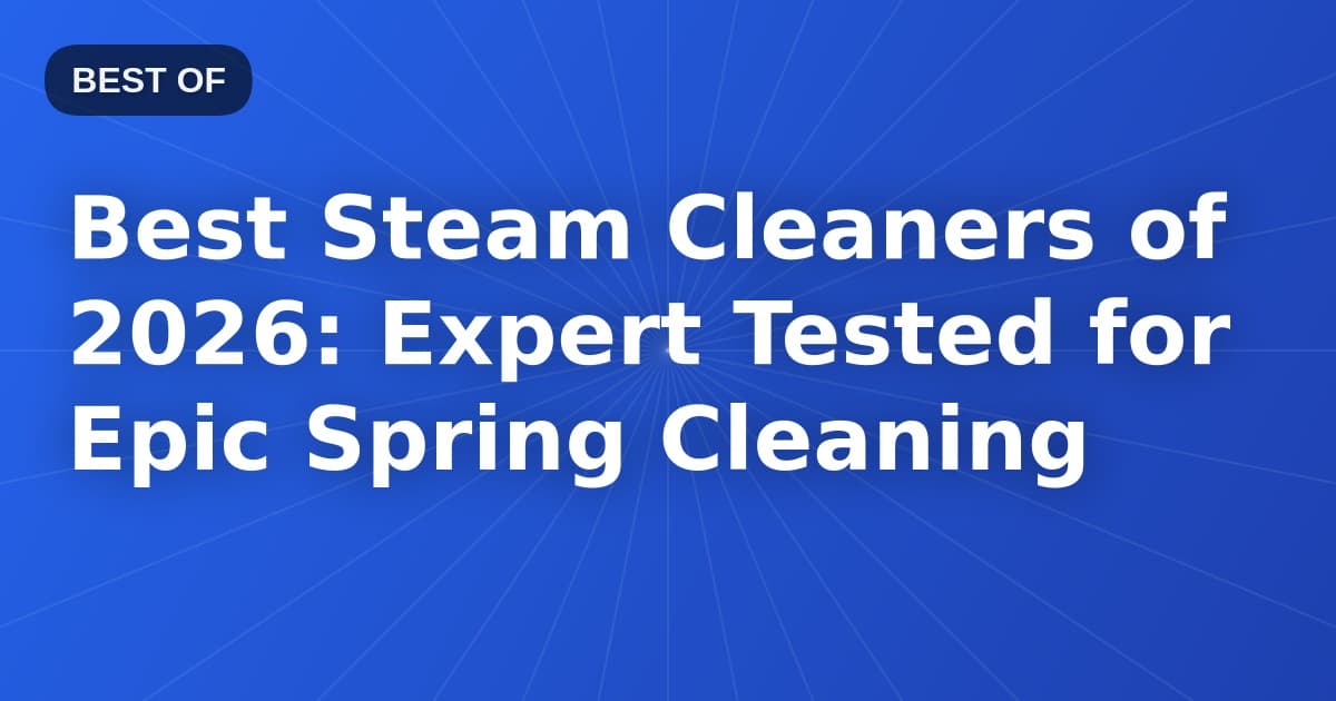 Best Steam Cleaners of 2026: Expert Tested for Epic Spring Cleaning
