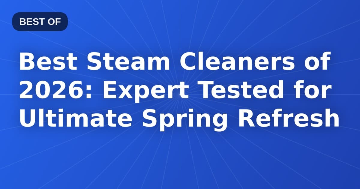 Best Steam Cleaners of 2026: Expert Tested for Ultimate Spring Refresh