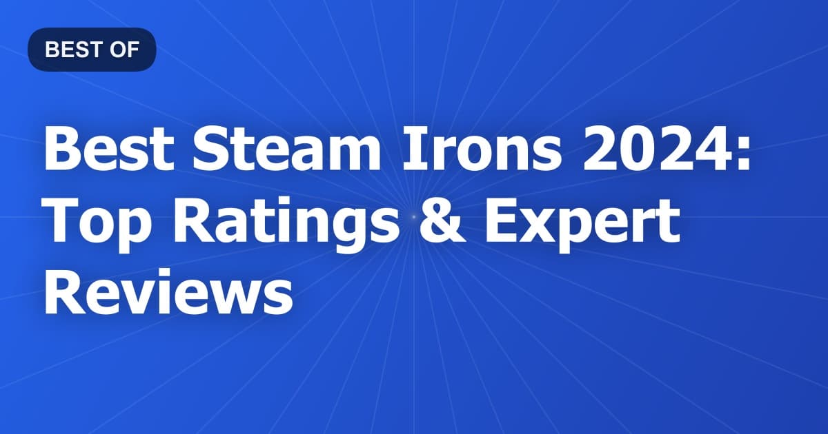 Best Steam Irons 2024: Top Ratings & Expert Reviews