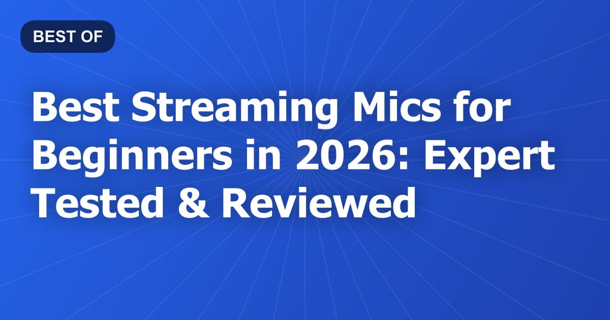 Best Streaming Mics for Beginners in 2026: Expert Tested & Reviewed