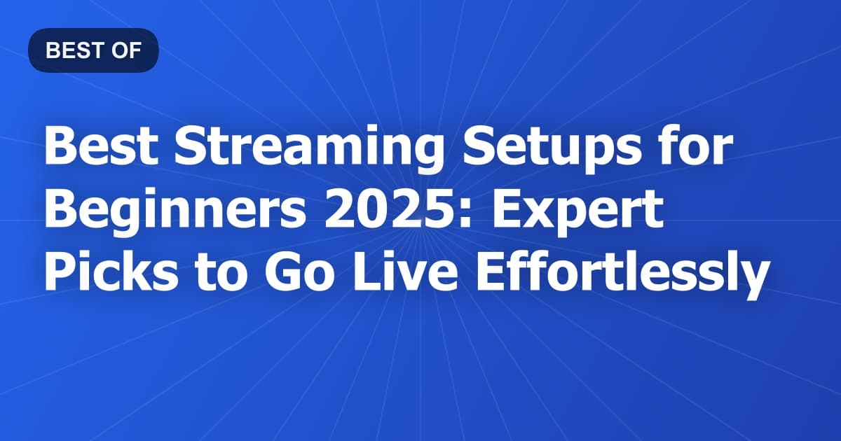 Best Streaming Setups for Beginners 2026: Expert Picks to Go Live Effortlessly