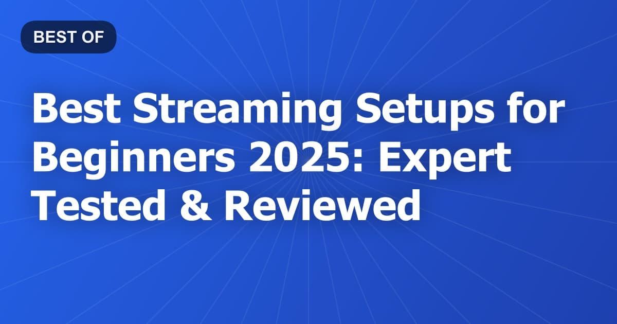 Best Streaming Setups for Beginners 2026: Expert Tested & Reviewed