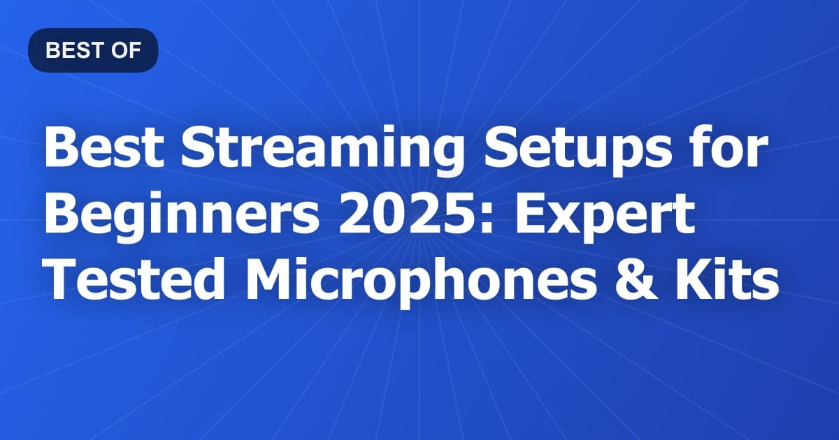 Best Streaming Setups for Beginners 2025: Expert Tested Microphones & Kits