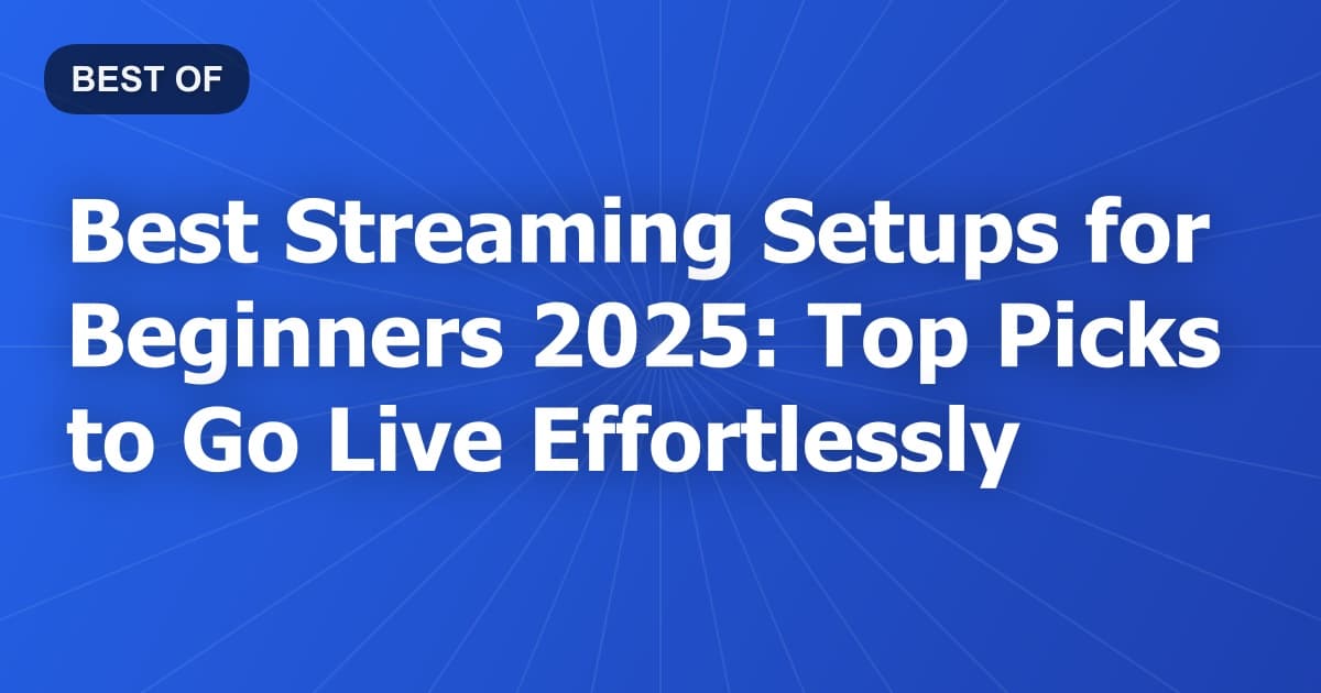 Best Streaming Setups for Beginners 2025: Top Picks to Go Live Effortlessly