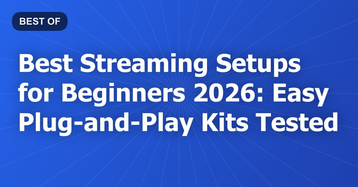 Best Streaming Setups for Beginners 2026: Easy Plug-and-Play Kits Tested