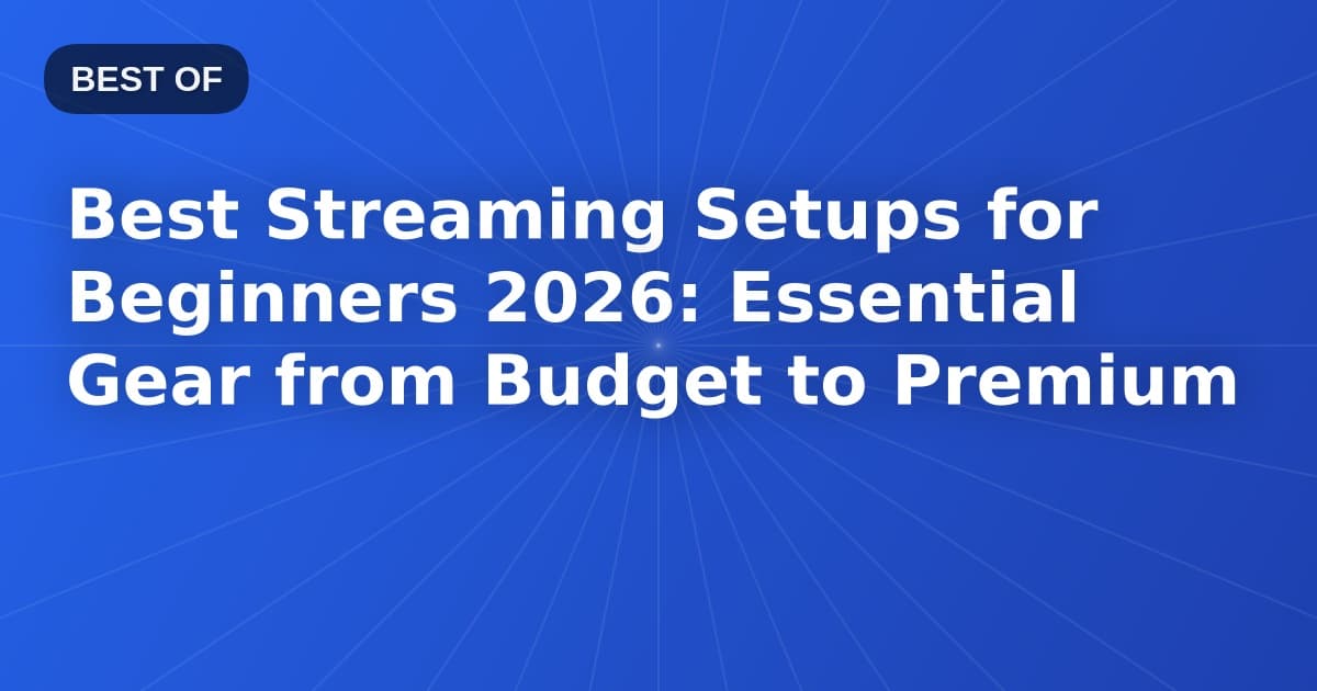 Best Streaming Setups for Beginners 2026: Essential Gear from Budget to Premium