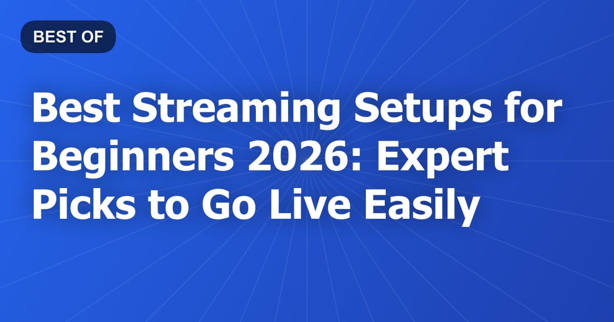 Best Streaming Setups for Beginners 2026: Expert Picks to Go Live Easily