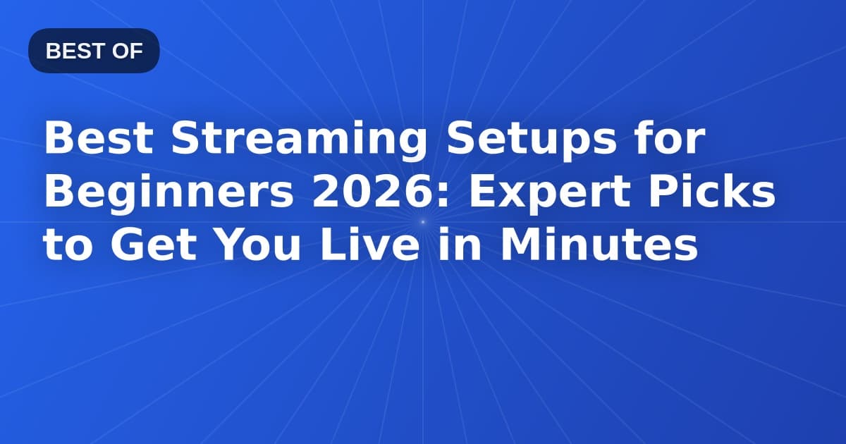 Best Streaming Setups for Beginners 2026: Expert Picks to Get You Live in Minutes
