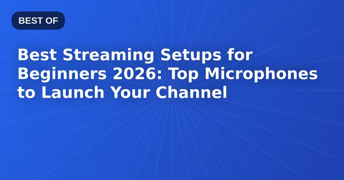 Best Streaming Setups for Beginners 2026: Top Microphones to Launch Your Channel