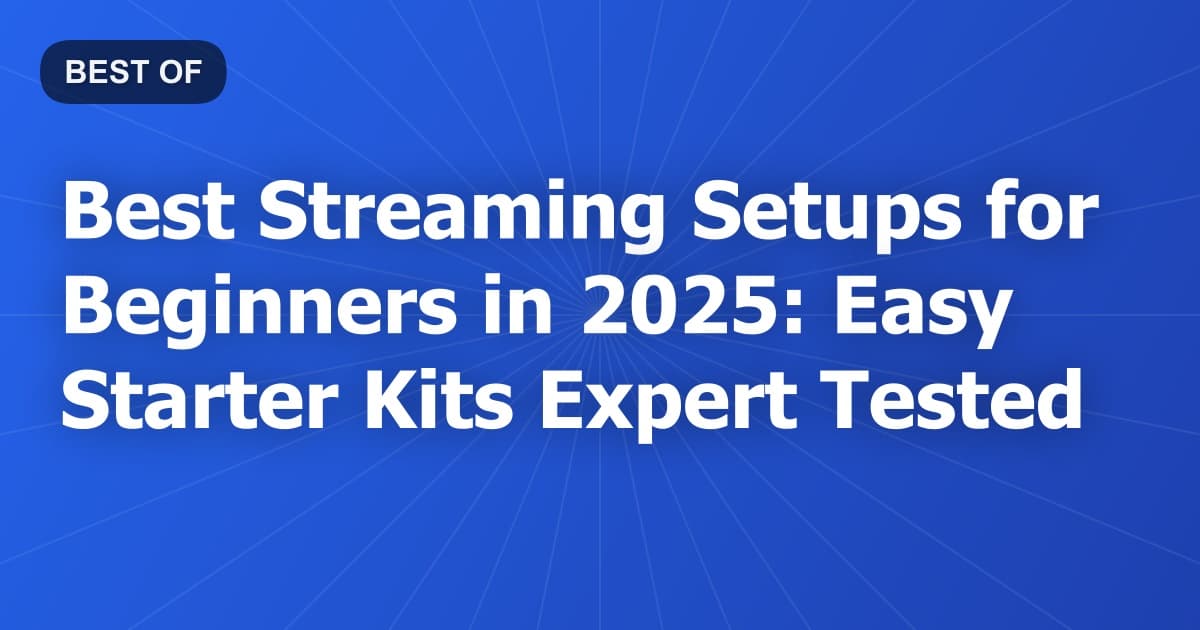 Best Streaming Setups for Beginners in 2025: Easy Starter Kits Expert Tested