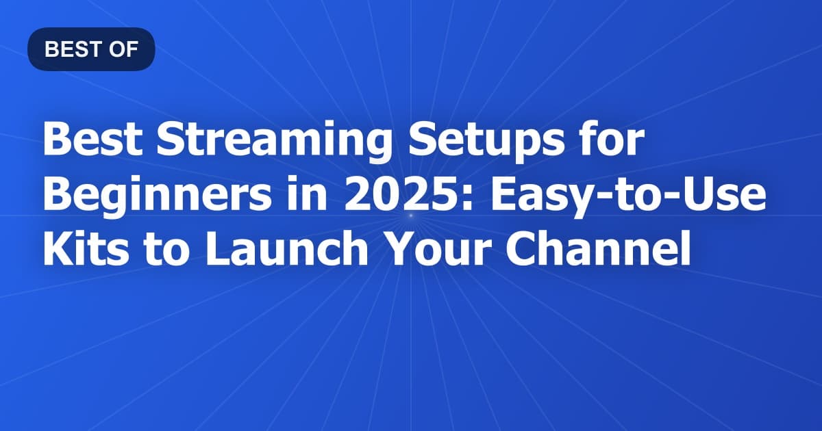 Best Streaming Setups for Beginners in 2025: Easy-to-Use Kits to Launch Your Channel