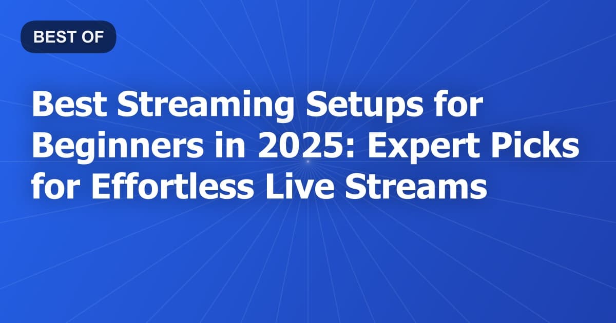 Best Streaming Setups for Beginners in 2025: Expert Picks for Effortless Live Streams