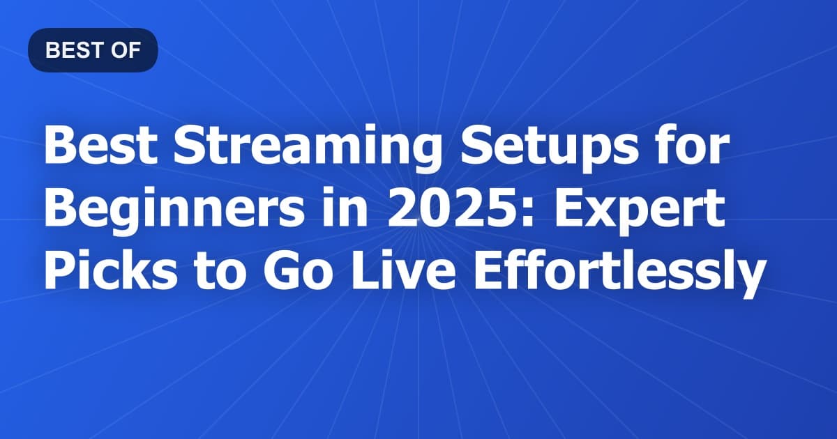 Best Streaming Setups for Beginners in 2025: Expert Picks to Go Live Effortlessly
