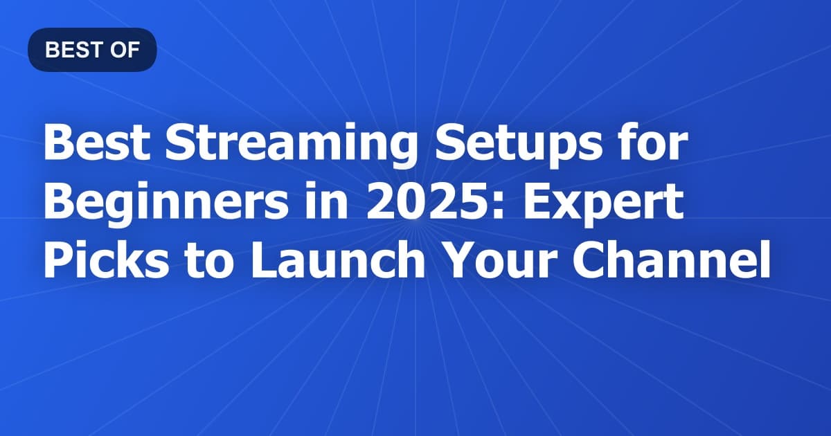 Best Streaming Setups for Beginners in 2025: Expert Picks to Launch Your Channel
