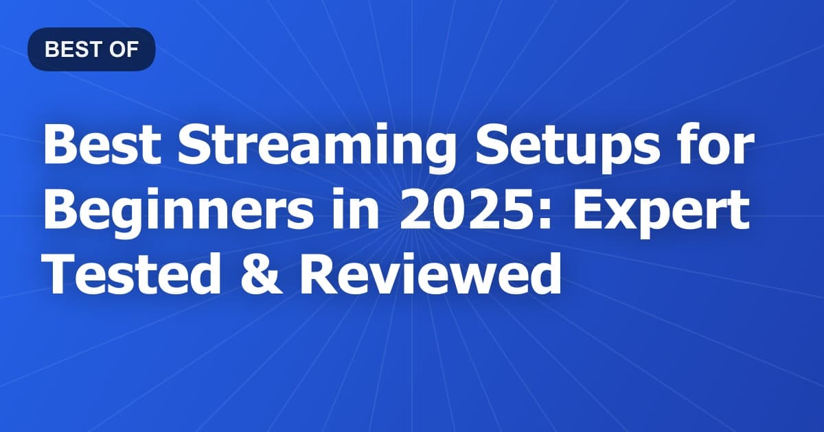 Best Streaming Setups for Beginners in 2025: Expert Tested & Reviewed