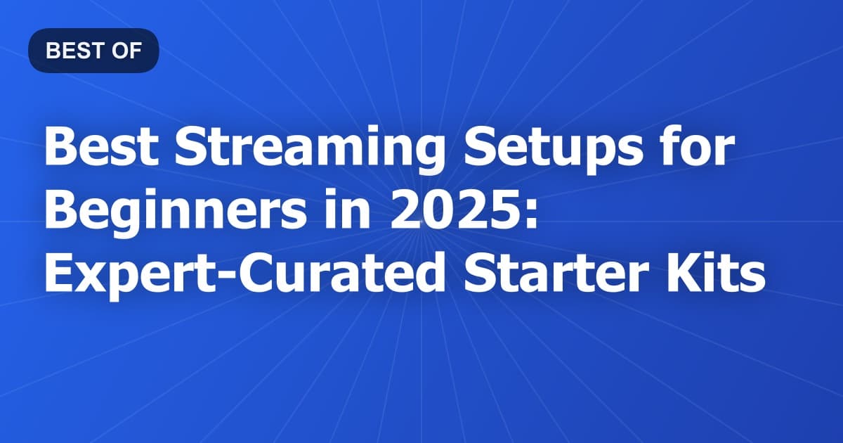 Best Streaming Setups for Beginners in 2025: Expert-Curated Starter Kits