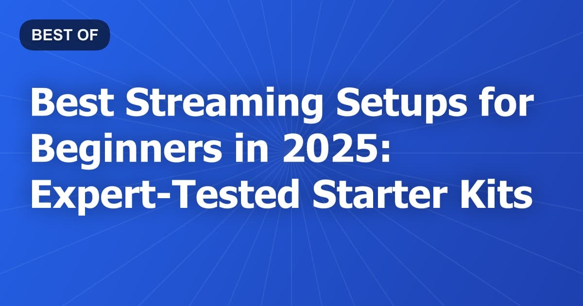 Best Streaming Setups for Beginners in 2025: Expert-Tested Starter Kits