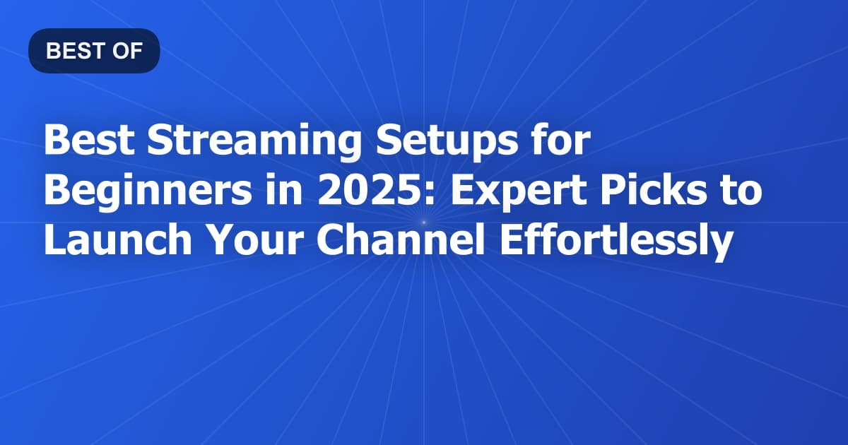 Best Streaming Setups for Beginners in 2025: Expert Picks to Launch Your Channel Effortlessly