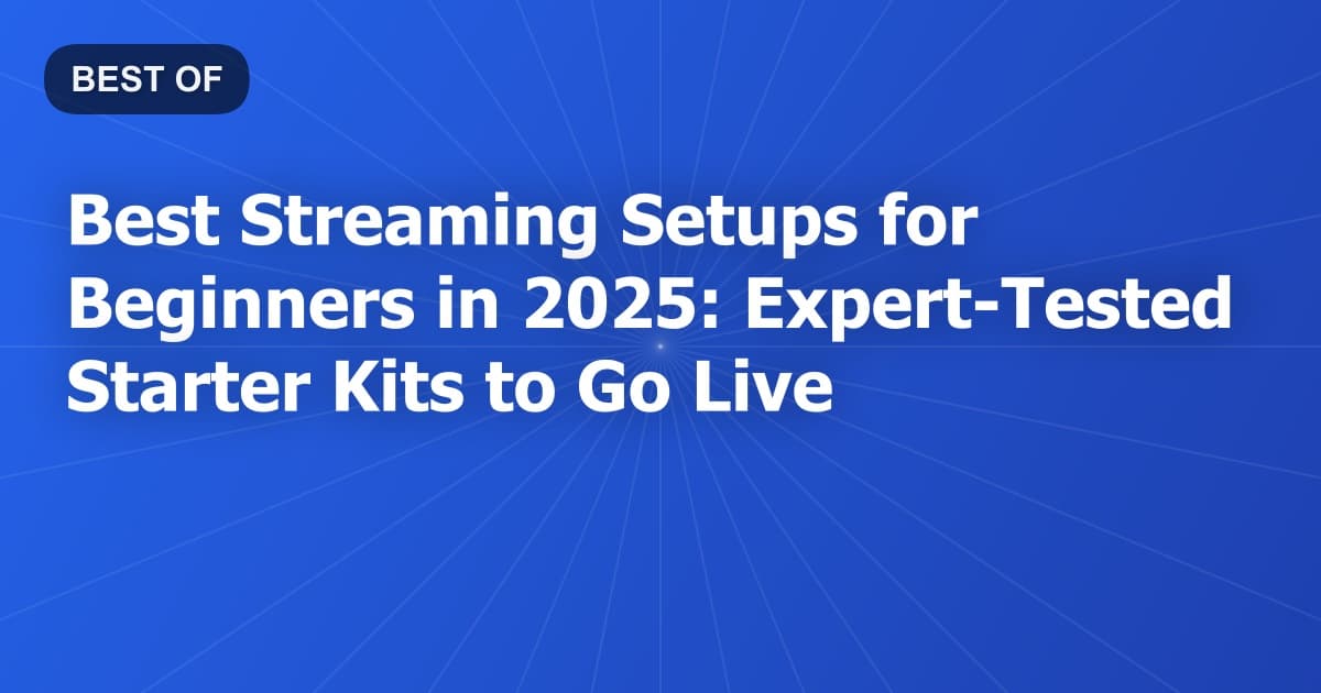Best Streaming Setups for Beginners in 2025: Expert-Tested Starter Kits to Go Live