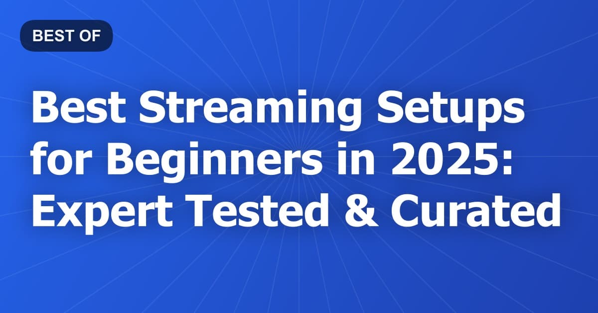 Best Streaming Setups for Beginners in 2025: Expert Tested & Curated