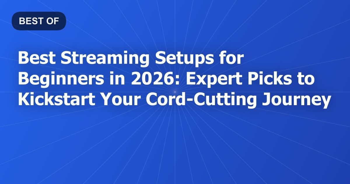 Best Streaming Setups for Beginners in 2026: Expert Picks to Kickstart Your Cord-Cutting Journey