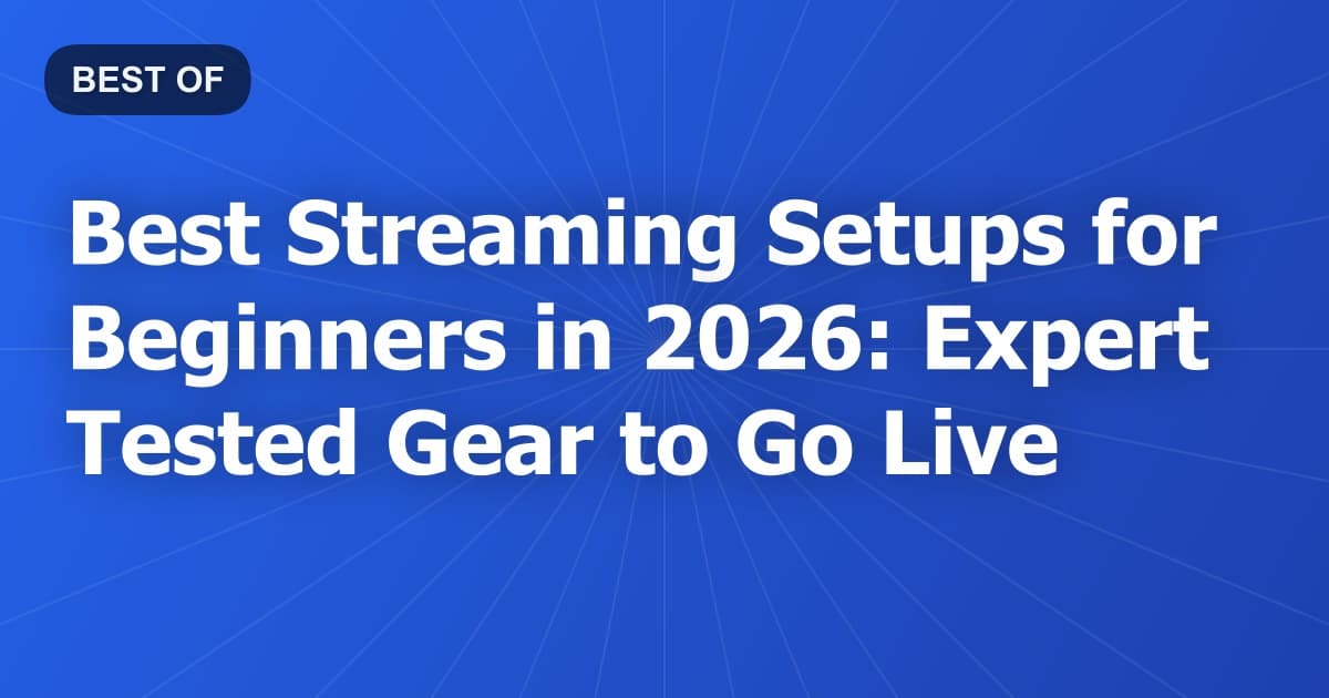 Best Streaming Setups for Beginners in 2026: Expert Tested Gear to Go Live