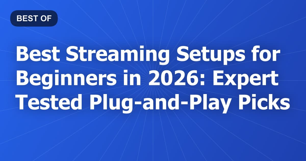 Best Streaming Setups for Beginners in 2026: Expert Tested Plug-and-Play Picks