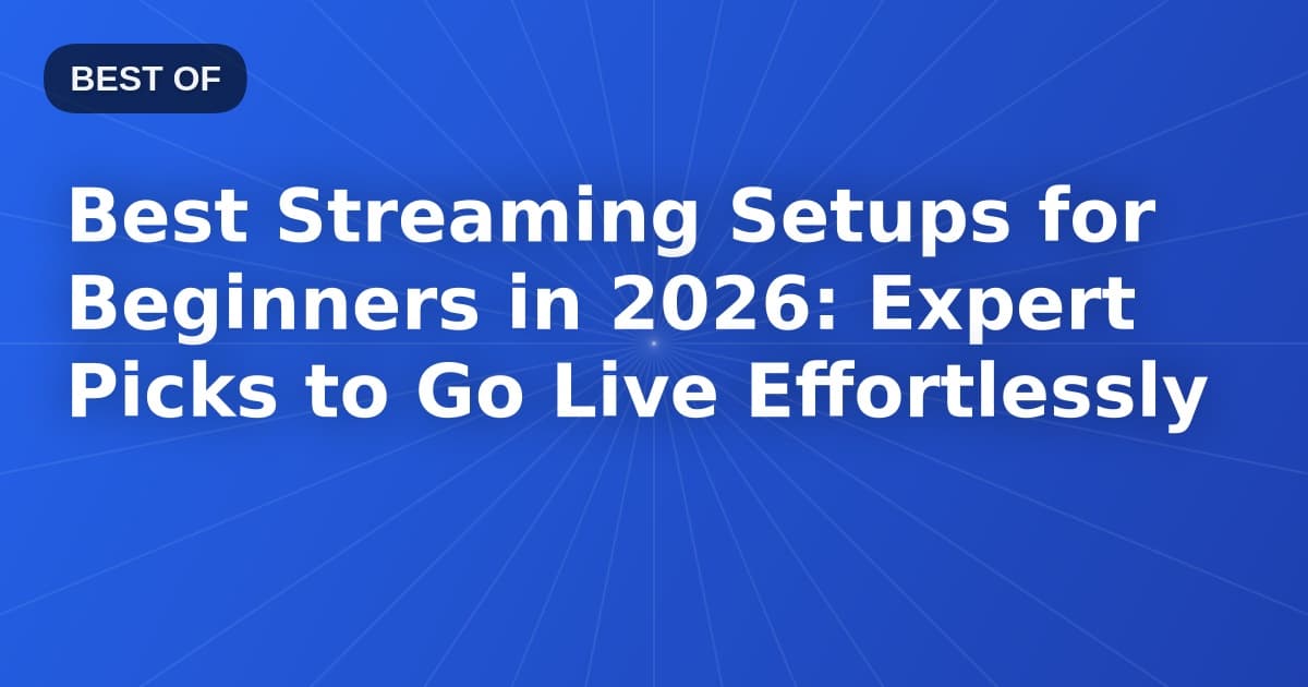 Best Streaming Setups for Beginners in 2026: Expert Picks to Go Live Effortlessly