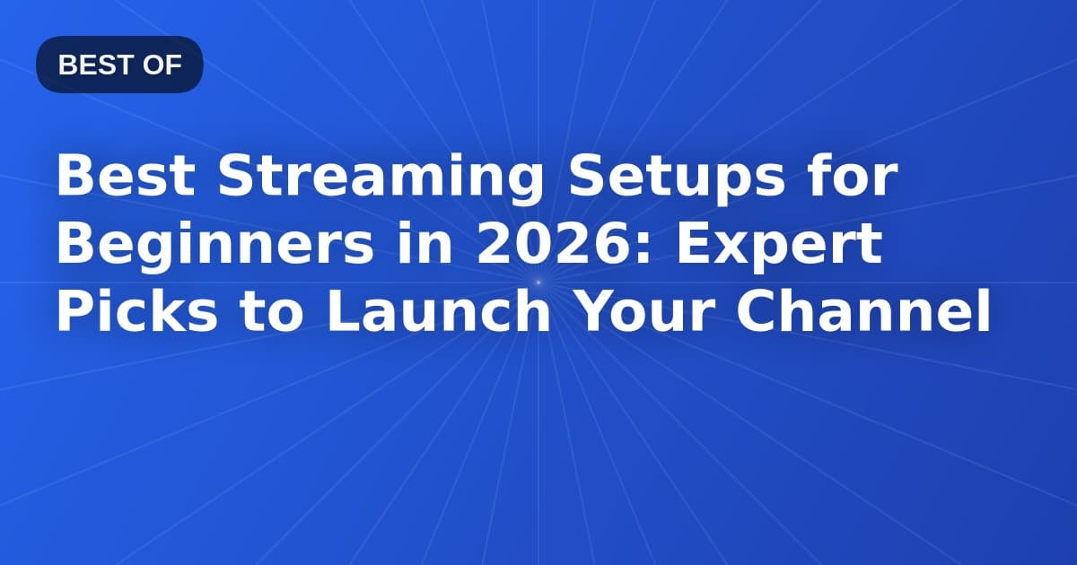 Best Streaming Setups for Beginners in 2026: Expert Picks to Launch Your Channel