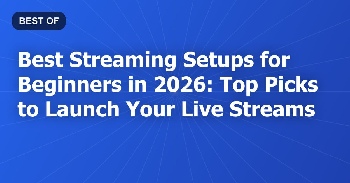 Best Streaming Setups for Beginners in 2026: Top Picks to Launch Your Live Streams