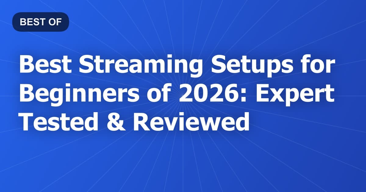 Best Streaming Setups for Beginners of 2026: Expert Tested & Reviewed