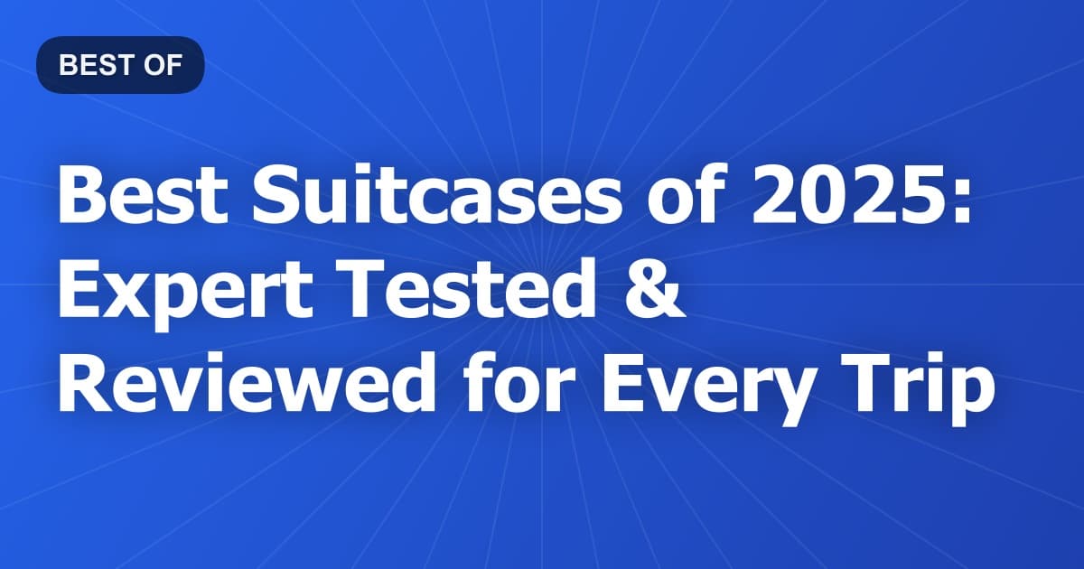 Best Suitcases of 2025: Expert Tested & Reviewed for Every Trip