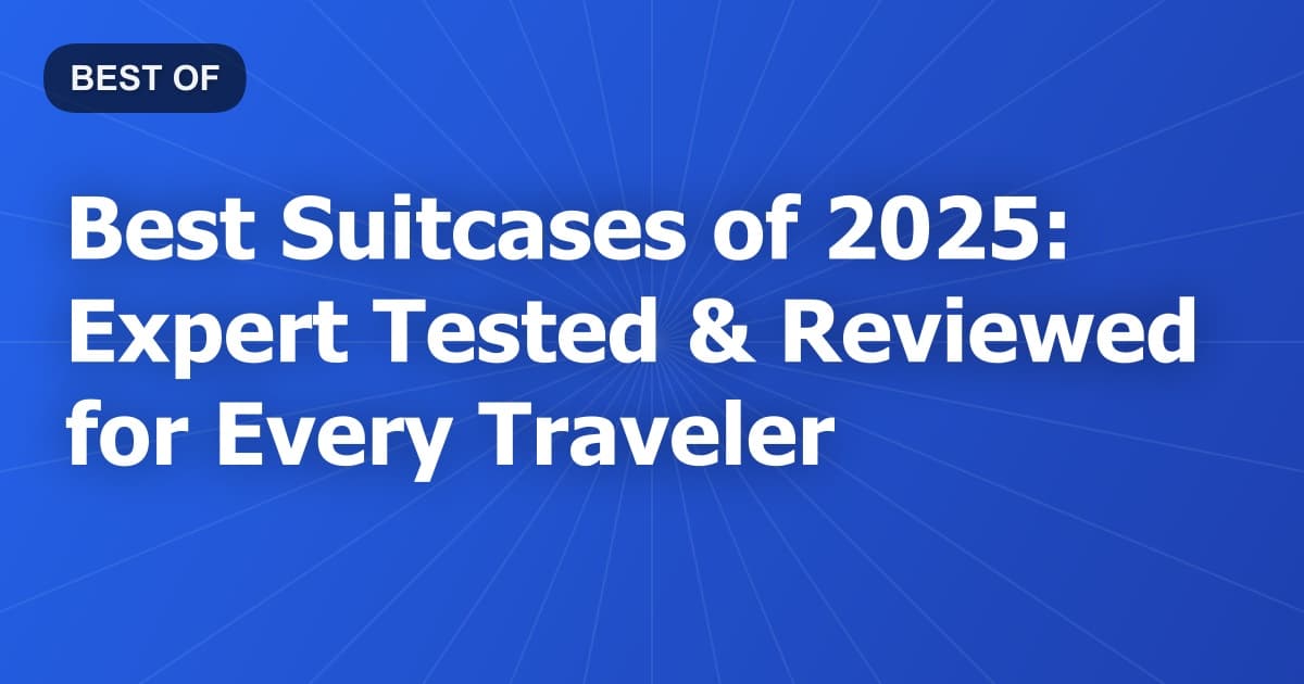 Best Suitcases of 2025: Expert Tested & Reviewed for Every Traveler