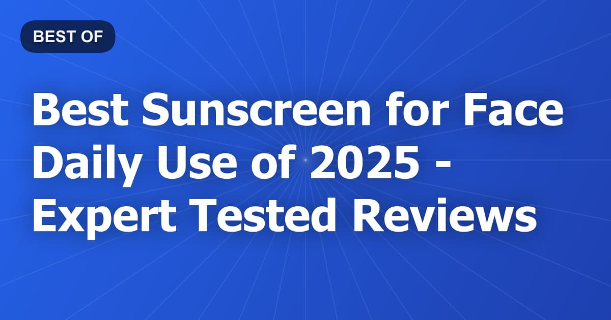 Best Sunscreen for Face Daily Use of 2026 - Expert Tested Reviews