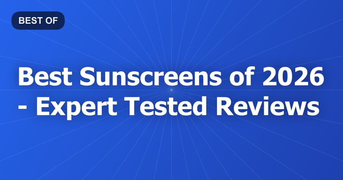 Best Sunscreens of 2026 - Expert Tested Reviews