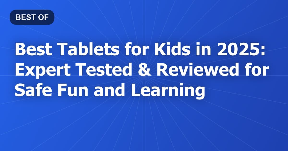 Best Tablets for Kids in 2025: Expert Tested & Reviewed for Safe Fun and Learning