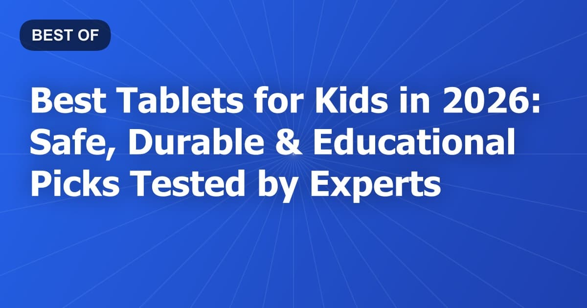 Best Tablets for Kids in 2026: Safe, Durable & Educational Picks Tested by Experts