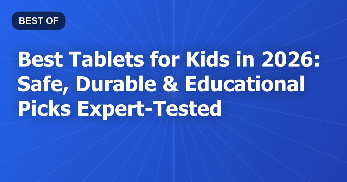 Best Tablets for Kids in 2026: Safe, Durable & Educational Picks Expert-Tested