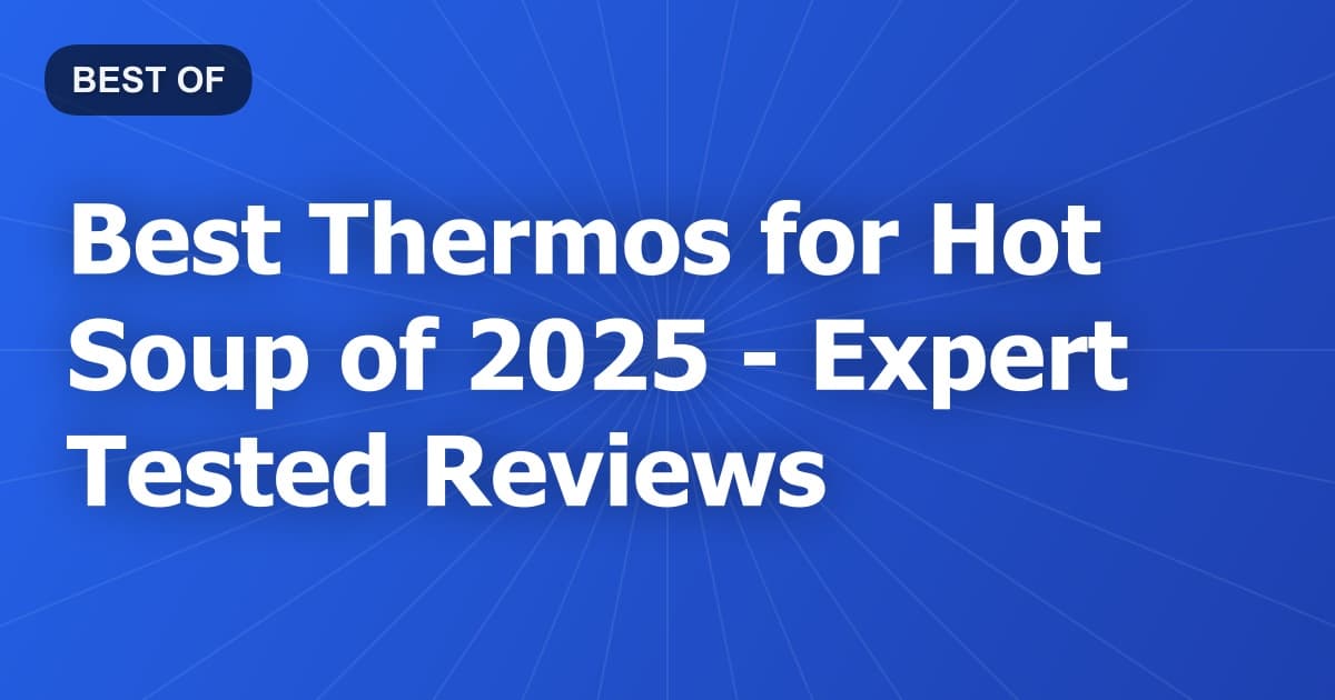 Best Thermos for Hot Soup of 2026 - Expert Tested Reviews